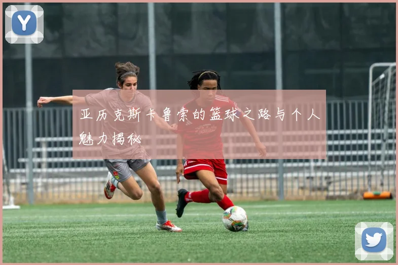 亚历克斯卡鲁索的篮球之路与个人魅力揭秘