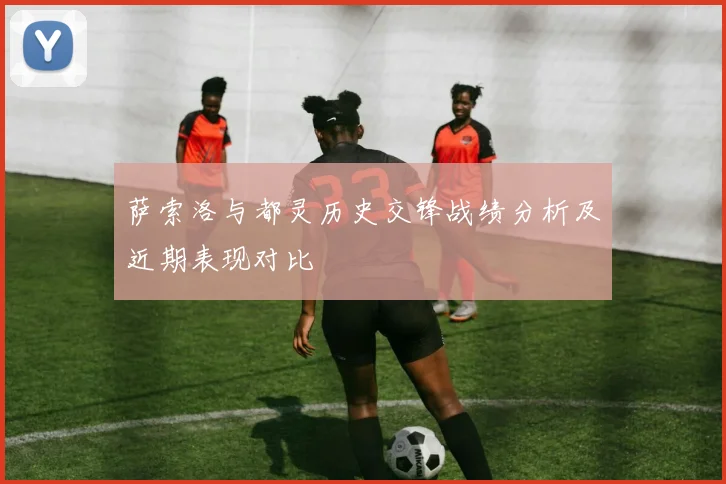 萨索洛与都灵历史交锋战绩分析及近期表现对比