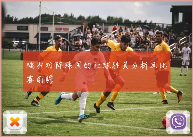 瑞典对阵韩国的让球胜负分析及比赛前瞻